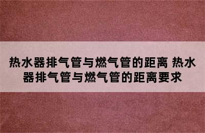 热水器排气管与燃气管的距离 热水器排气管与燃气管的距离要求